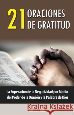 21 Oraciones de Gratitud: La Superación de la Negatividad por Medio del Poder de la Oración y la Palabra de Dios Juarez, Maria 9780615945248