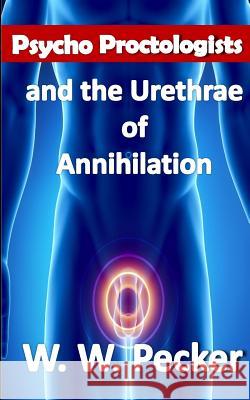 Psycho Proctologists and the Urethrae of Annihilation W. W. Pecker 9780615945286 Peckerhead Press