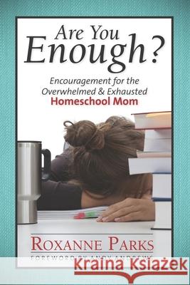 Are You Enough?: Encouragement for the Overwhelmed & Exhausted Homeschool Mom Roxanne Parks 9780615946092 Roxanne Parks