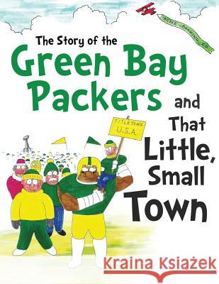 The Story of the Green Bay Packers And That Little, Small Town Wackerfuss, Duane 9780615946535 David and Daniel Hellman