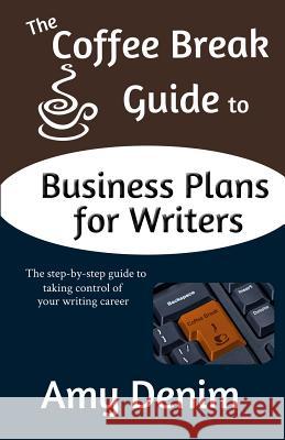 The Coffee Break Guide to Business Plans for Writers: The Step-By-Step Guide to Taking Control of Your Writing Career Amy Denim 9780615946856 Coffee Break Publishing
