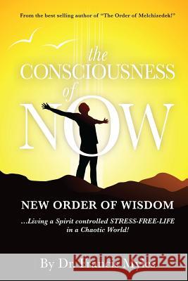 The Consciousness of Now: Living a Stress Free Life in a Chaotic World Dr Francis Myles 9780615947303 Order of Melchizedek Holdings