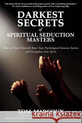 Darkest Secrets of Spiritual Seduction Masters: How to Protect Yourself, Boost Your Psychological Immune System and Strengthen Your Spirit Tom Marcoux 9780615947488