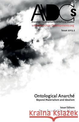 Anarchist Developments in Cultural Studies 2013.2: Ontological Anarché Beyond Materialism and Idealism Rousselle, Duane 9780615947686 Punctum Books