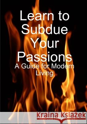 Learn to Subdue Your Passions: A Guide for Modern Living Marcus Hammonds 9780615949277