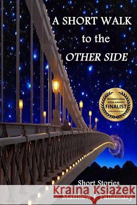 A Short Walk to the Other Side: A collection of short stories Matthew J Pallamary 9780615949482 Mystic Ink Publishing