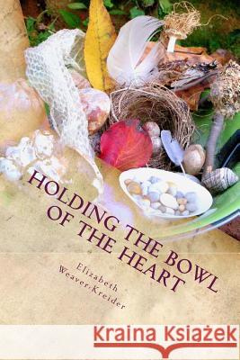 Holding the Bowl of the Heart: Poems Elizabeth Weaver-Kreider 9780615949796 Skunk Holler Poetryworks