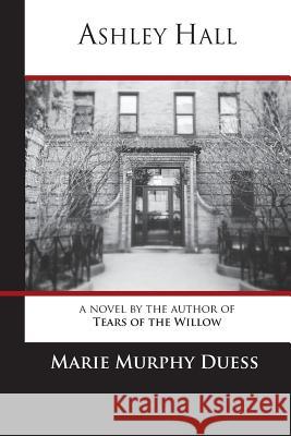 Ashley Hall: A Novel by the Author of Tears of the Willow Marie Murphy Duess 9780615949840