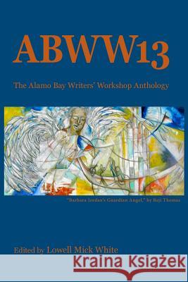 ABWW13: The Alamo Bay Writers' Workshop Anthology Lowell Mick White 9780615950570 Alamo Bay Press