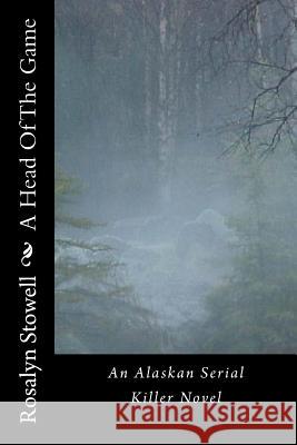 A Head Of The Game: An Alaskan Serial Killer Novel Stowell, Rosalyn E. 9780615952772