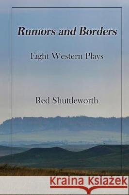 Rumors and Borders: Eight Western Plays Red Shuttleworth 9780615953311 Humanitas Media Publishing
