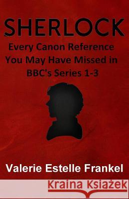 Sherlock: Every Canon Reference You May Have Missed in BBC's Series 1-3 Frankel, Valerie Estelle 9780615953526 Litcrit Press