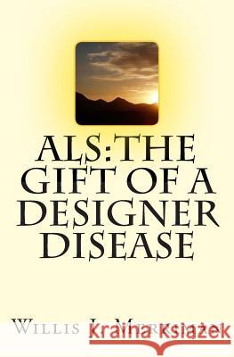 ALS: The Gift of a Designer Disease Willis J. Merriman 9780615953601 Willis J. Merriman