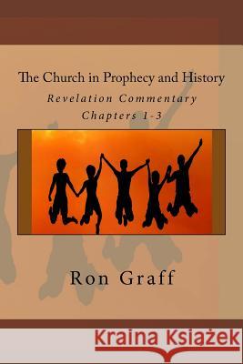 The Church in Prophecy and History: Revelation Commentary - Chapters 1-3 Ron Graff 9780615954141