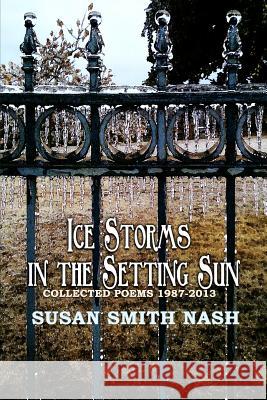 Ice Storms in the Setting Sun: Collected Poems 1987-2013 Susan Smith Nash 9780615954622