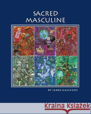 Sacred Masculine James Galluzzo 9780615954813 Gray Wings Press, LLC