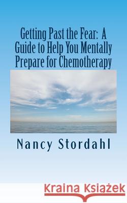 Getting Past the Fear: A Guide to Help You Mentally Prepare for Chemotherapy Nancy Stordahl 9780615955926 Nancy Stordahl