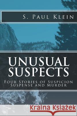 Unusual Suspects: Four Stories of Suspicion, Suspense, and Murder S. Paul Klein 9780615956473 Peakpress