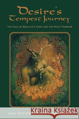 Desire's Tempest Journey: The Saga of Briga of Cymru and the Wolf-Warrior Alan Roy Johnston Ena Brennan 9780615956565