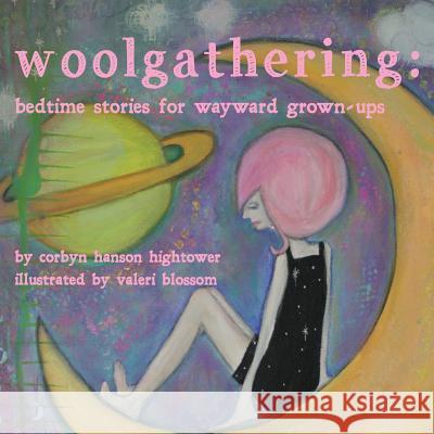 Woolgathering: Bedtime Stories for Wayward Grown-ups Blossom, Valeri 9780615956831 Fragile Flower Press