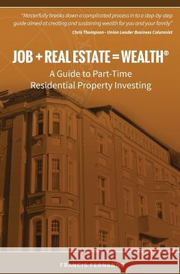 Job + Real Estate = Wealth: A Guide to Part-Time Residential Property Investing Francis Fernando 9780615957456 Rentmatch New Hampshire LLC