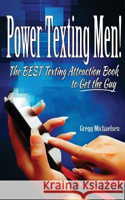 Power Texting Men!: The Best Texting Attraction Book to Get the Guy Gregg Michaelsen 9780615958521 INGRAM INTERNATIONAL INC