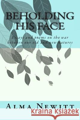 Beholding His Face: Essays and poems on the war between our old and new natures Mangione, Kelly 9780615961699 Beholding His Face