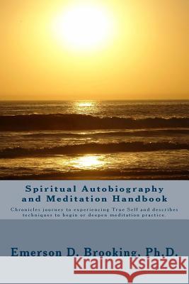 Spiritual Autobiography and Meditation Handbook: Chronicles journey to experiencing True Self and describes techniques to begin or deepen meditation p Brooking Ph. D., Emerson D. 9780615961750 Panther Brook Spiritual Center