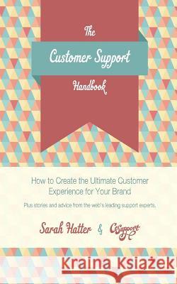 The Customer Support Handbook: How to Create the Ultimate Customer Experience for Your Brand Sarah Hatter Jeff Vincent Jason Rehmus 9780615962016