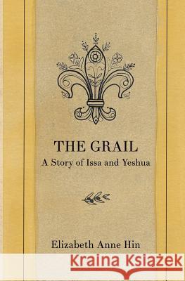 The Grail: A Story of Issa and Yeshua Elizabeth Anne Hin Sarla V. J. Matsumura 9780615962405 Issa Press