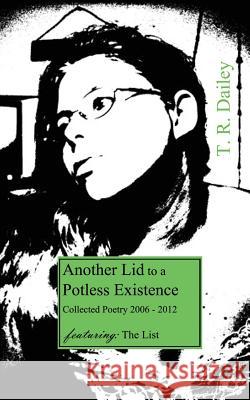 Another Lid to a Potless Existence: Collected Poetry 2006 - 2012 T. R. Dailey 9780615963082 Aetherbound Books