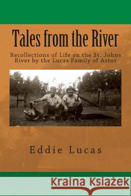 Tales from the River: Recollections of Life on the St. Johns River by the Lucas Family of Astor Eddie Lucas 9780615963204 Eddie Lucas