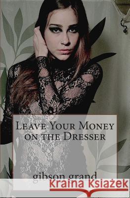 Leave Your Money on the Dresser: stories and poems by gibson grand Grand, Gibson 9780615963914