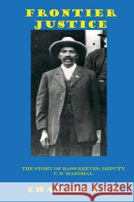 Frontier Justice: Bass Reeves, Deputy U.S. Marshal Charles Ray 9780615964294 Uhuru Press