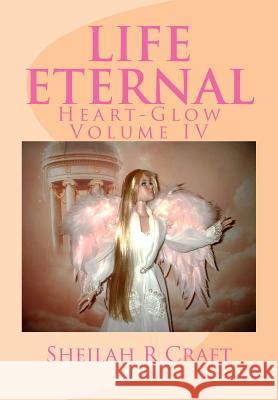 Life Eternal: Heart-Glow Volume IV Sheilah R. Craft 9780615965086