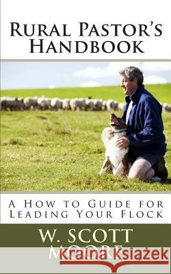 Rural Pastor's Handbook: A How to Guide for Leading Your Flock W. Scott Moore 9780615965987 Eleos Press