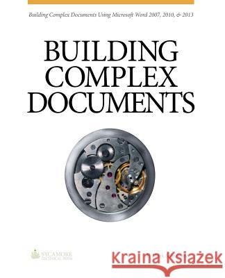 Building Complex Documents: Using Microsoft Word 2007, 2010, and 2013 F. Mark Schiavone 9780615966212 Sycamore Technical Press