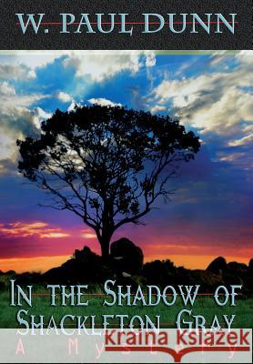 In the Shadow of Shackleton Gray: A Mystery W. Paul Dunn 9780615967004