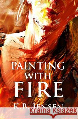 Painting With Fire: An Artistic Murder Mystery Jensen, K. B. 9780615967585 Crimson Cloud Media LLC.