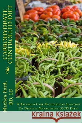 Carbohydrate Controlled Diet: A Balanced Carb Blood Sugar Solution To Diabetes Management (CCD Diet) Ford, Mathea 9780615968445 Nickanny Publishing