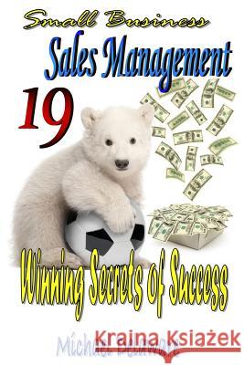 Small Business Sales Management: 19 Winning Secrets of Success Michael Delaware 9780615969251 If, and or But Publishing