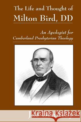 The Life and Thought of Milton Bird, DD: An Apologist for Cumberland Presbyterian Theology Dr Joe Ben Irby Matthew H. Gore 9780615969282