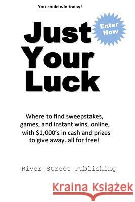 Just Your Luck: Where to find sweepstakes, games, and instant wins, online, with $1000's in cash and prizes to give away...all for fre Charles Brown 9780615969305