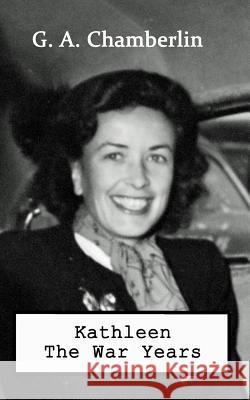 Kathleen the War Years G. a. Chamberlin 9780615970912 Chamberlin & Chamberlin LLC
