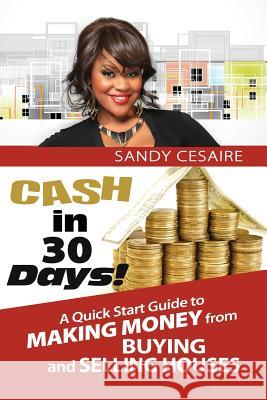 Cash In 30 Days!: A Quick Start Guide To Buying And Selling Houses. Cesaire Author, Sandy 9780615972657 Sandy Cesaire