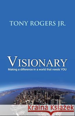 Visionary: Making a difference in a world that needs YOU Rogers Jr, Tony 9780615972800