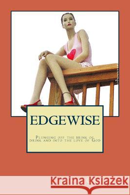 Edgewise: plunging off of the brink of drink and into the love of God Greene, Jana 9780615973081