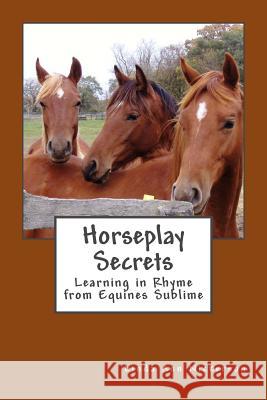 Horseplay Secrets: Learning in Rhyme from Equines Sublime Linda Ann Nickerson 9780615975061 Gait House Press