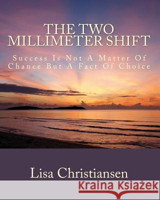 The Two Millimeter Shift: Success Is Not A Matter Of Chance It Is A Matter Of Choice Christiansen, Lisa Christine 9780615975252 Penguin International Publishing