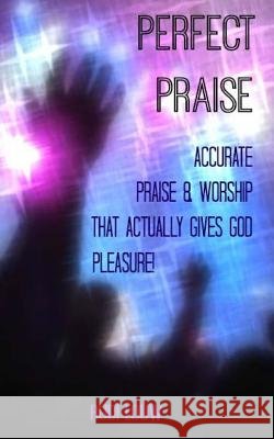 Perfect Praise: Accurate Praise & Worship that actually gives God pleasure! Louw, Rudi 9780615975283
